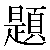 Chinese Character 题 ti2 Traditional Version