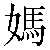Chinese Character 妈 ma1 Traditional Version